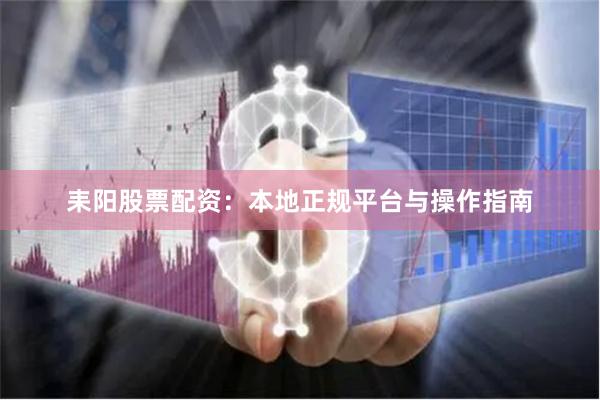 耒阳股票配资：本地正规平台与操作指南