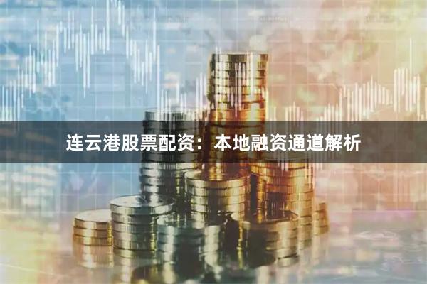 连云港股票配资：本地融资通道解析