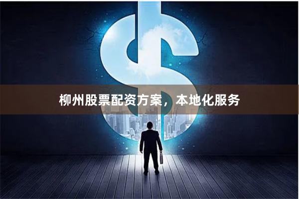 柳州股票配资方案，本地化服务