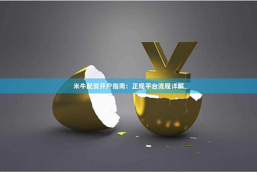 米牛配资开户指南：正规平台流程详解