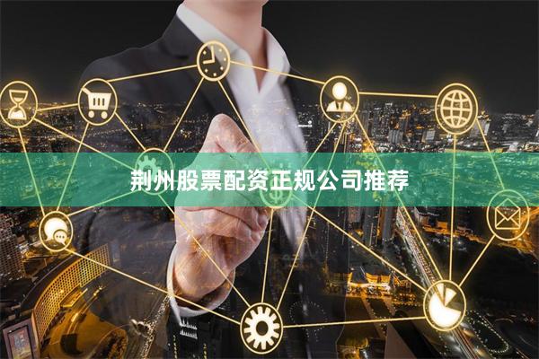 荆州股票配资正规公司推荐