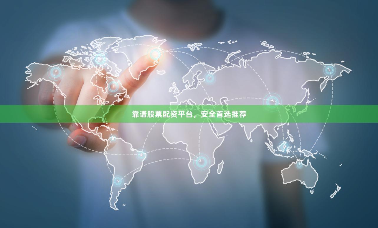 靠谱股票配资平台，安全首选推荐