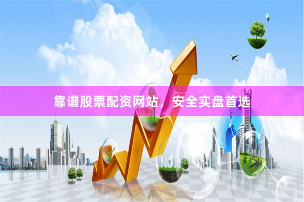 靠谱股票配资网站，安全实盘首选