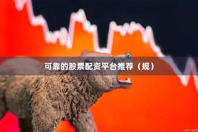 可靠的股票配资平台推荐（规）