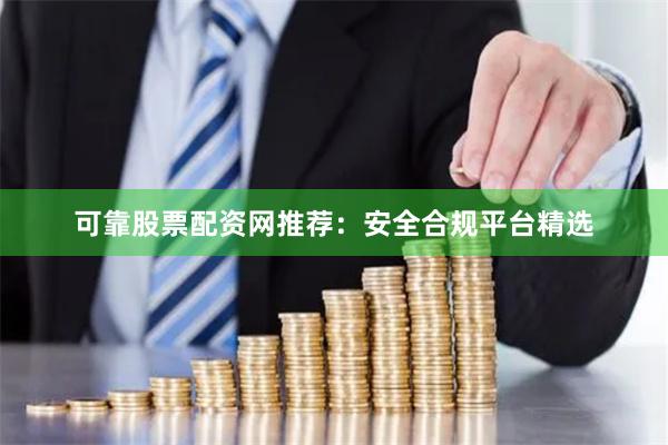 可靠股票配资网推荐：安全合规平台精选