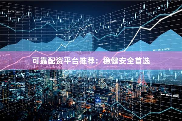可靠配资平台推荐：稳健安全首选