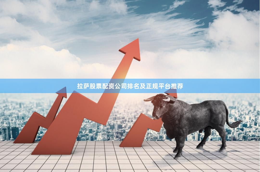拉萨股票配资公司排名及正规平台推荐