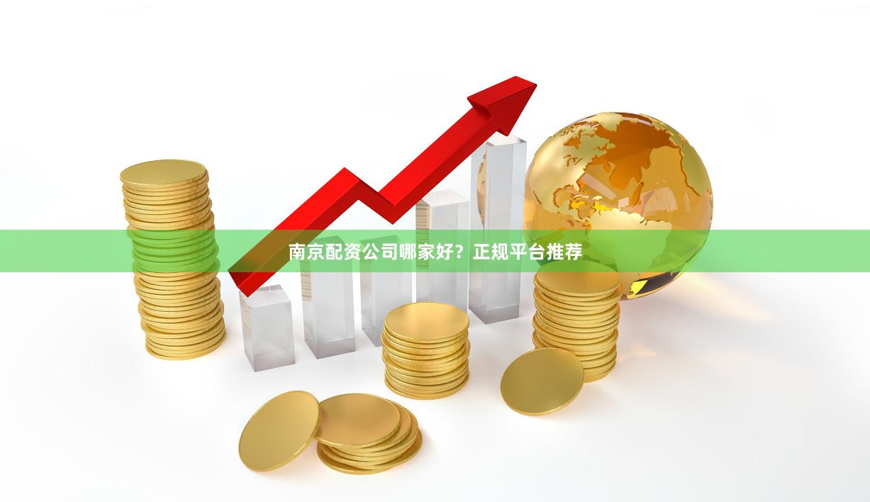 南京配资公司哪家好？正规平台推荐