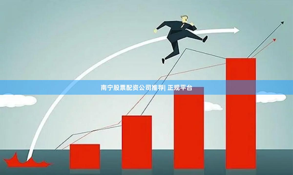 南宁股票配资公司推荐| 正规平台