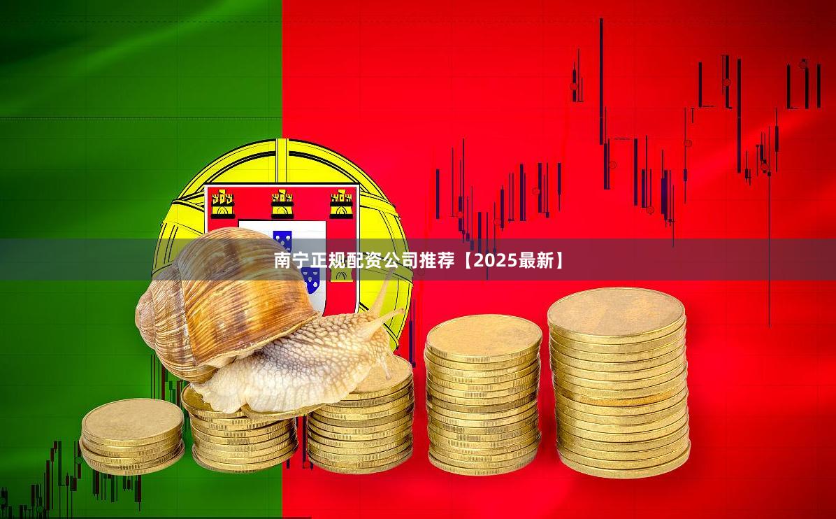 南宁正规配资公司推荐【2025最新】