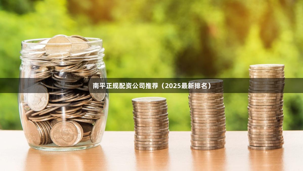南平正规配资公司推荐（2025最新排名）