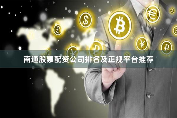 南通股票配资公司排名及正规平台推荐