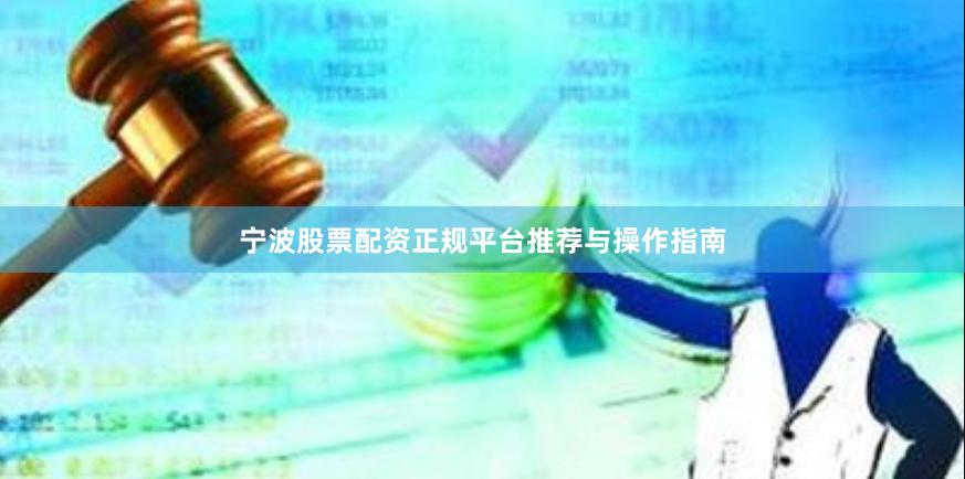 宁波股票配资正规平台推荐与操作指南
