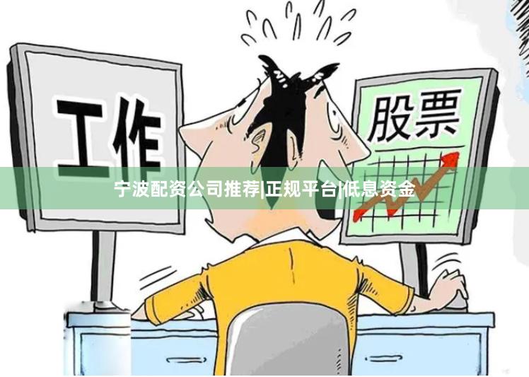 宁波配资公司推荐|正规平台|低息资金