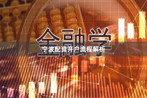宁波配资开户流程解析