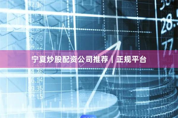 宁夏炒股配资公司推荐｜正规平台