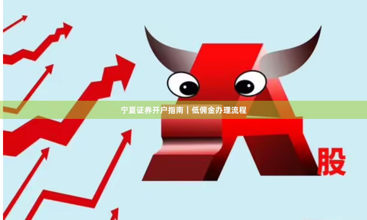 宁夏证券开户指南｜低佣金办理流程