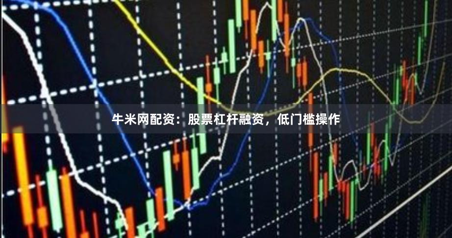 牛米网配资：股票杠杆融资，低门槛操作