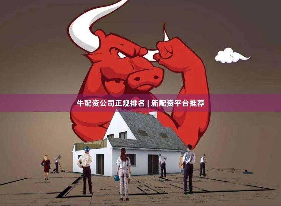 牛配资公司正规排名 | 新配资平台推荐
