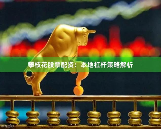 攀枝花股票配资：本地杠杆策略解析