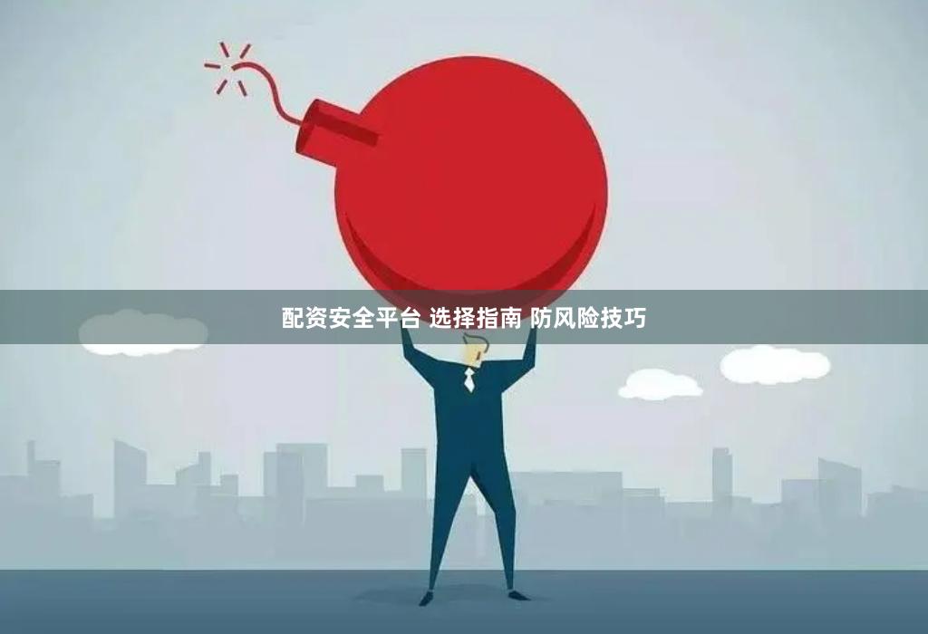 配资安全平台 选择指南 防风险技巧