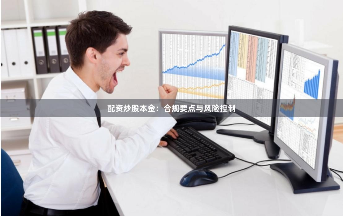 配资炒股本金：合规要点与风险控制