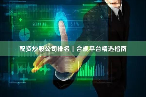 配资炒股公司排名｜合规平台精选指南