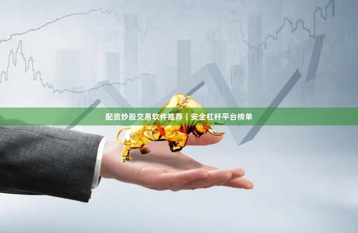 配资炒股交易软件推荐｜安全杠杆平台榜单