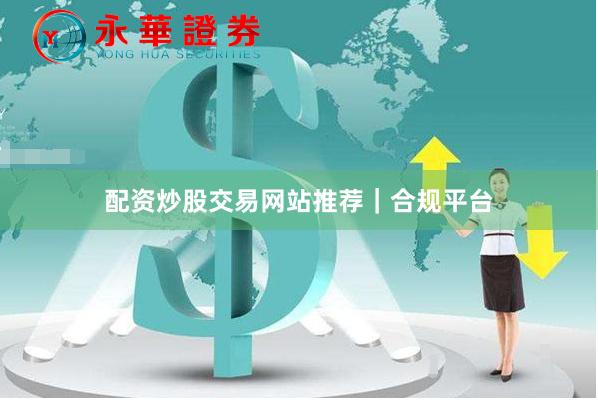 配资炒股交易网站推荐｜合规平台