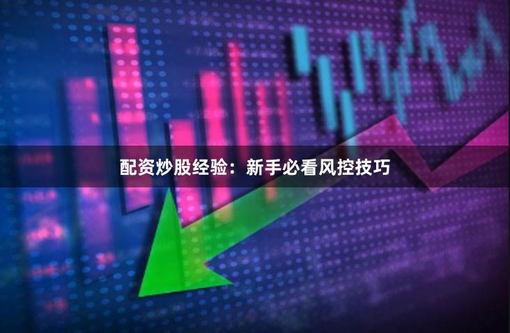 配资炒股经验：新手必看风控技巧