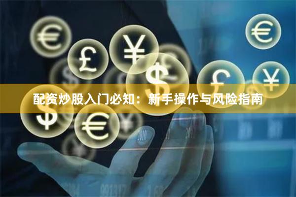 配资炒股入门必知：新手操作与风险指南