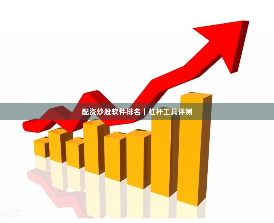 配资炒股软件排名｜杠杆工具评测