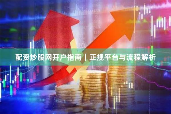 配资炒股网开户指南｜正规平台与流程解析