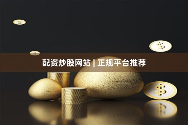 配资炒股网站 | 正规平台推荐