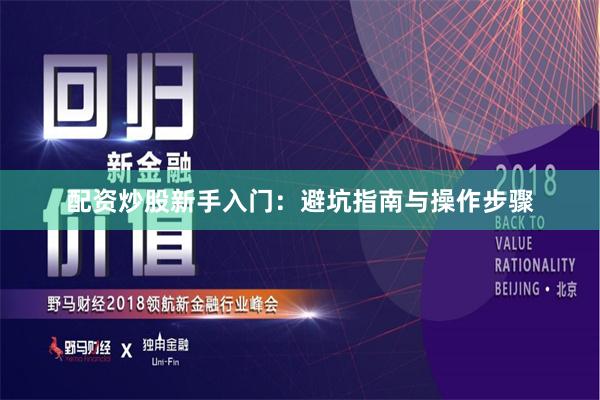 配资炒股新手入门：避坑指南与操作步骤