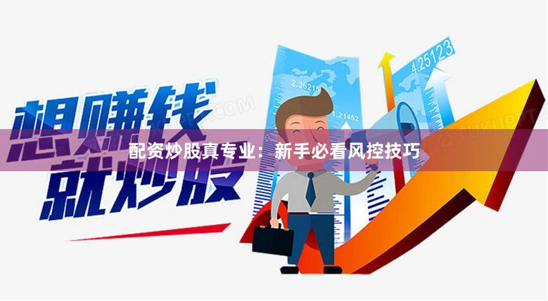 配资炒股真专业：新手必看风控技巧