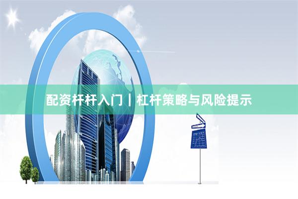 配资杆杆入门｜杠杆策略与风险提示