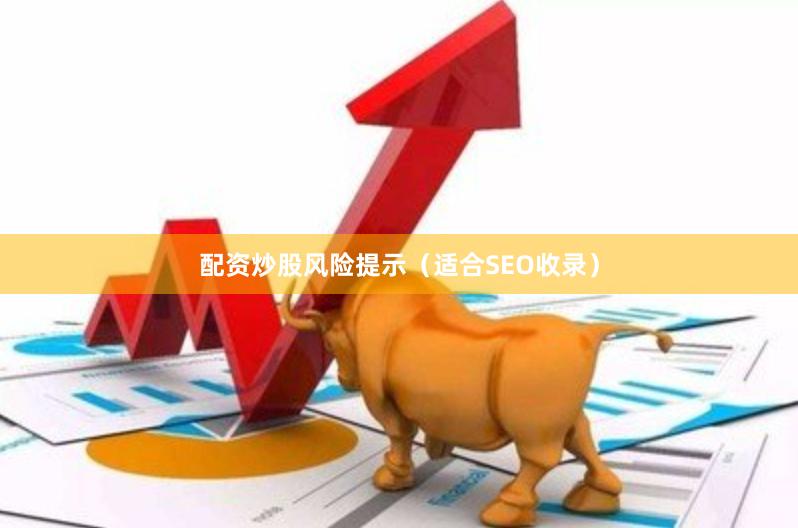 配资炒股风险提示（适合SEO收录）