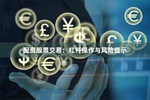 配资股票交易：杠杆操作与风险提示