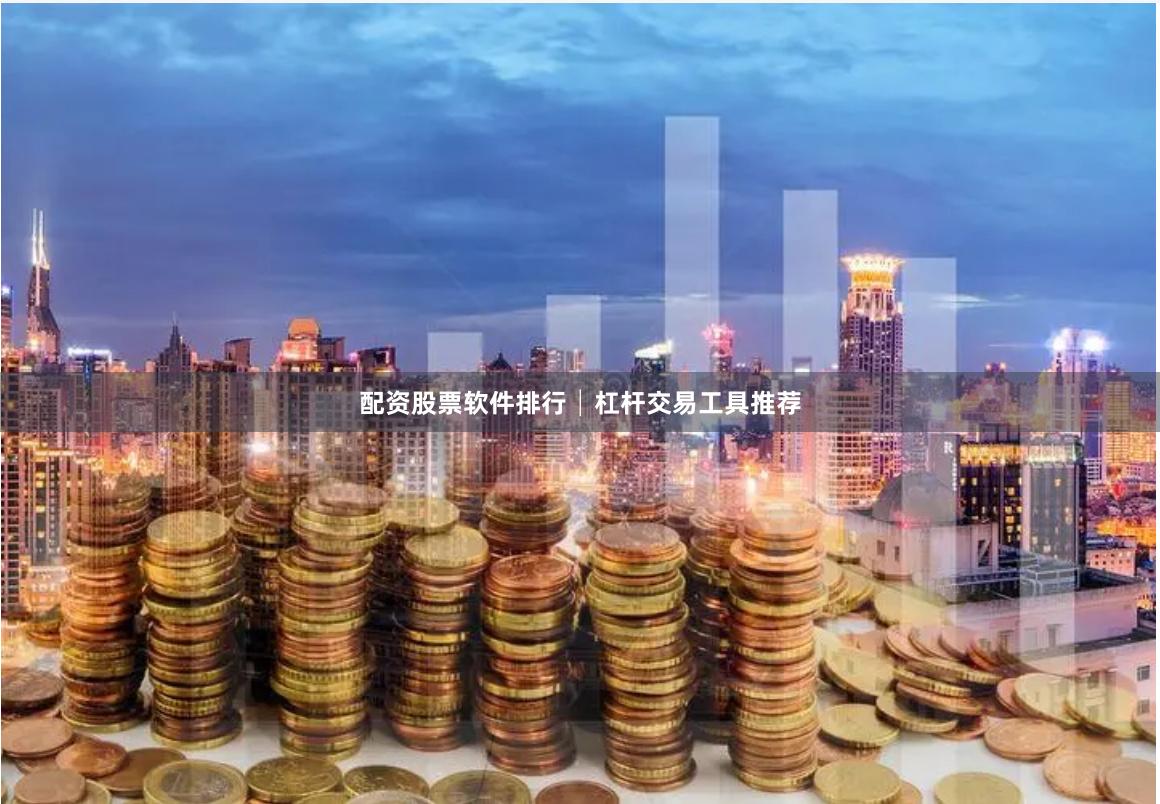 配资股票软件排行│杠杆交易工具推荐