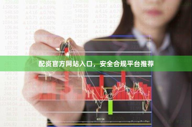 配资官方网站入口，安全合规平台推荐