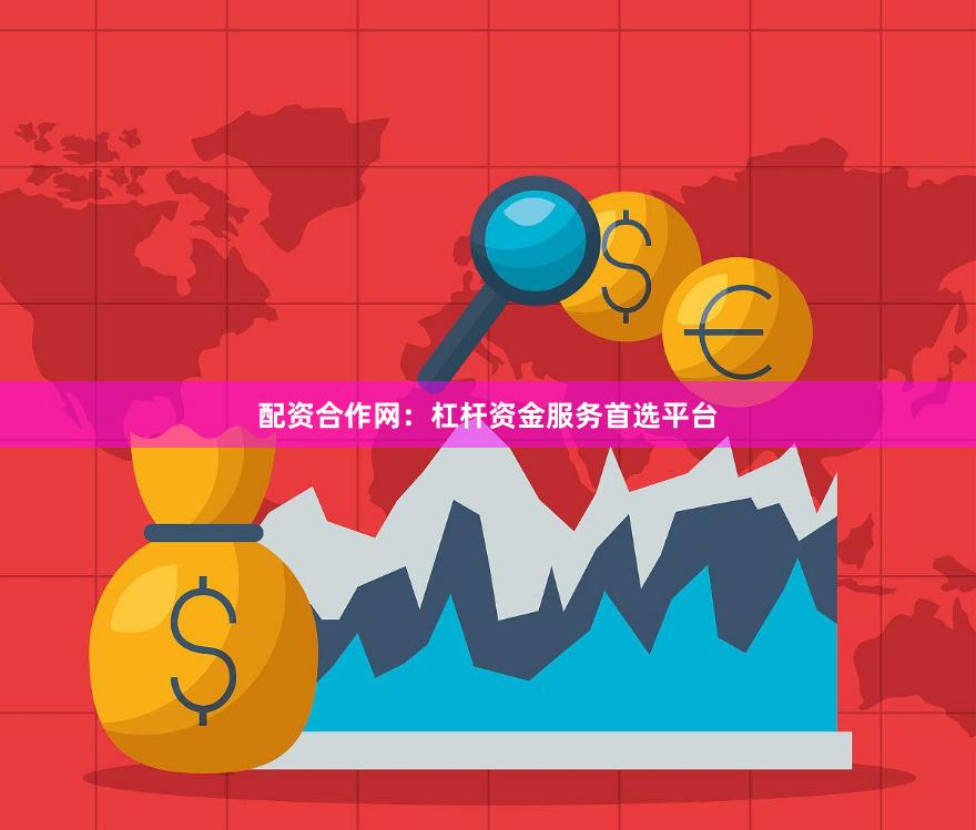 配资合作网：杠杆资金服务首选平台