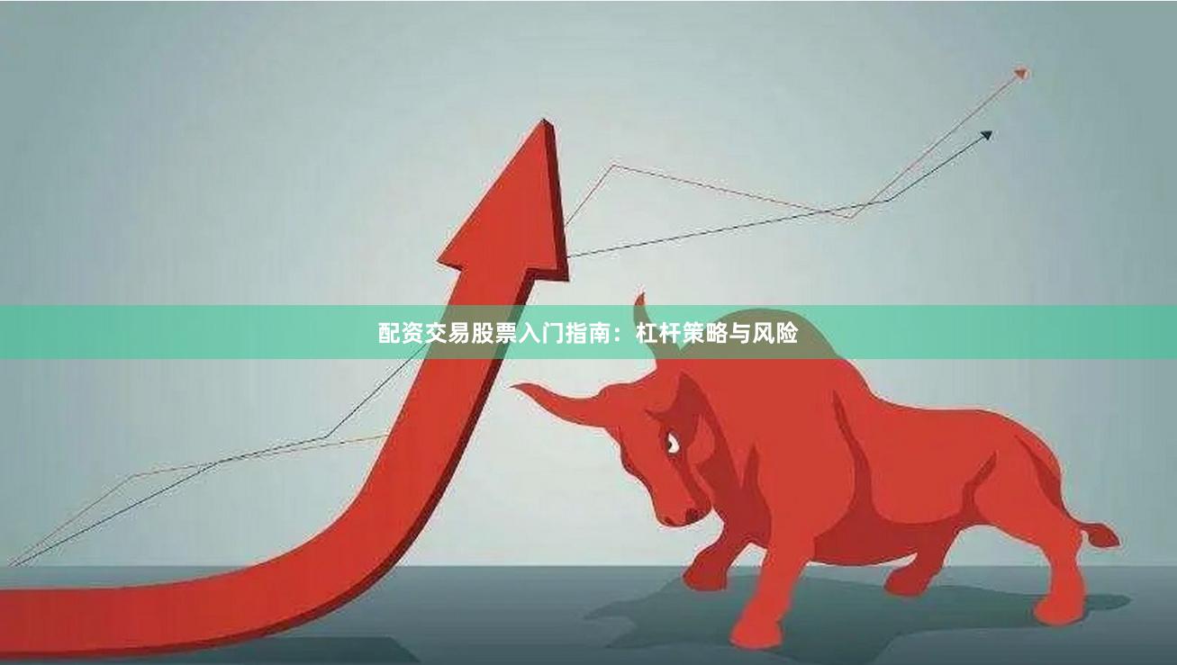 配资交易股票入门指南：杠杆策略与风险